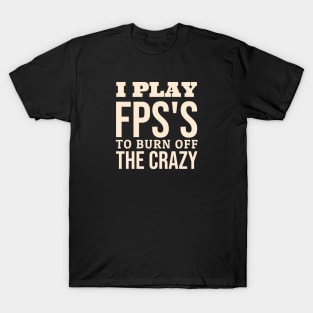 I Play FPS's To Burn Off The Crazy T-Shirt